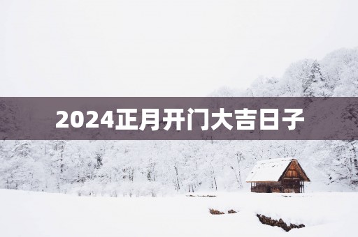 2025正月开门大吉日子 2025正月开门大吉日子
