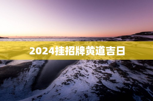 2025挂招牌黄道吉日