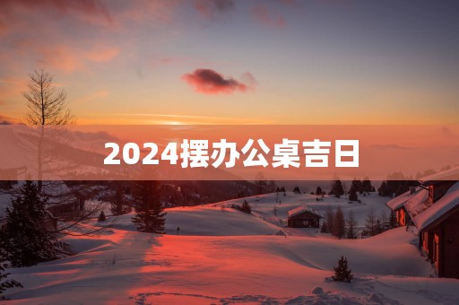 2025摆办公桌吉日