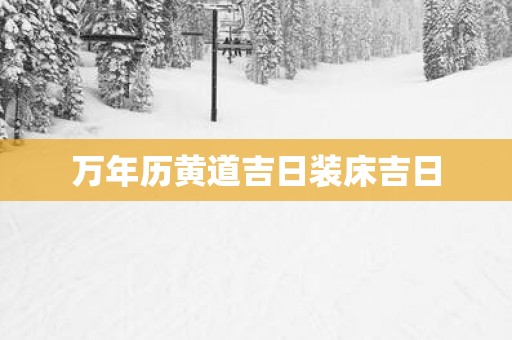 万年历黄道吉日装床吉日