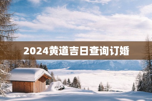 2025黄道吉日查询订婚