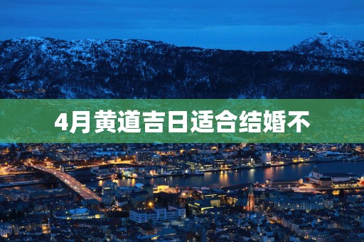 4月黄道吉日适合结婚不