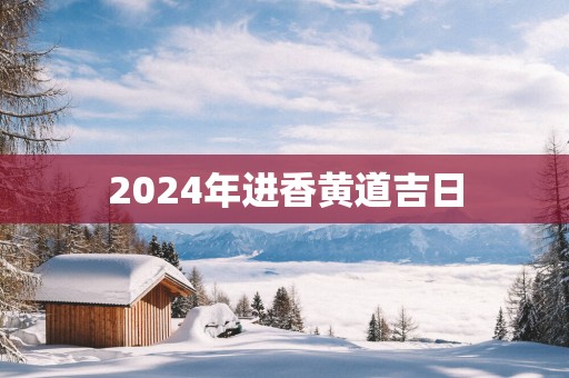 2025年进香黄道吉日