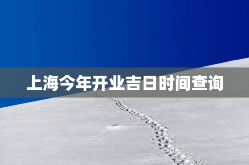 上海今年开业吉日时间查询