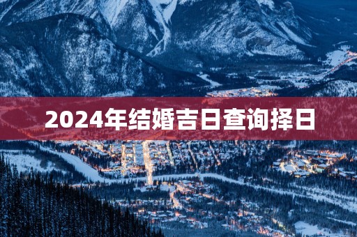 2025年结婚吉日查询择日