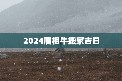 2025属相牛搬家吉日