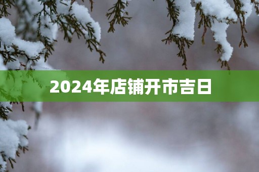 2025年店铺开市吉日