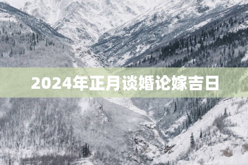 2025年正月谈婚论嫁吉日