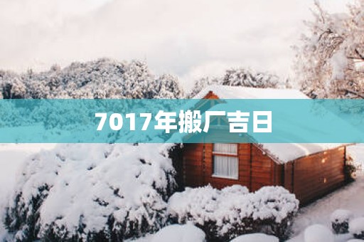 7017年搬厂吉日