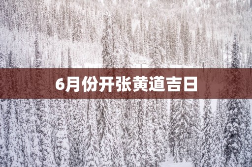 6月份开张黄道吉日