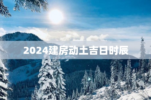 2025建房动土吉日时辰