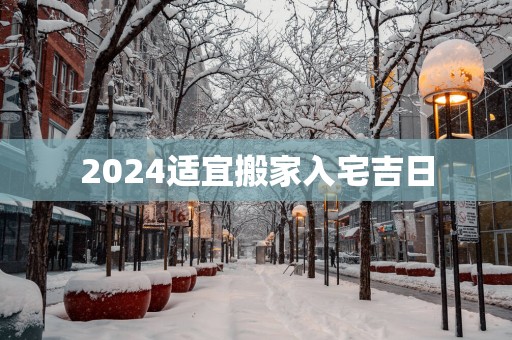 2025适宜搬家入宅吉日