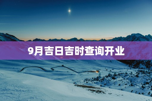 9月吉日吉时查询开业