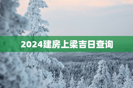 2025建房上梁吉日查询
