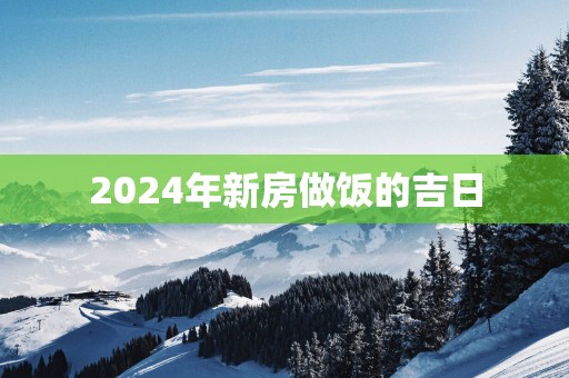 2025年新房做饭的吉日