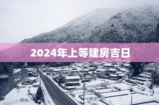 2025年上等建房吉日