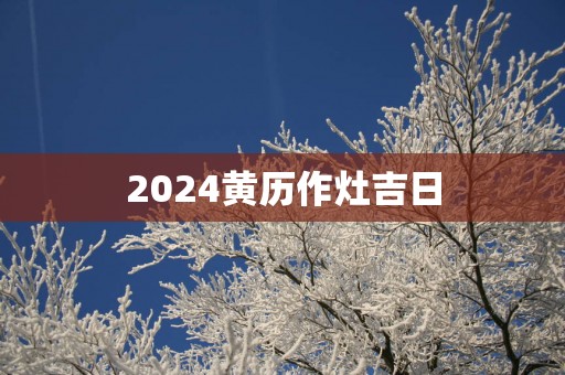 2025黄历作灶吉日