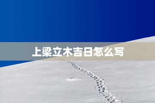 上梁立木吉日怎么写