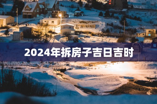 2025年拆房子吉日吉时