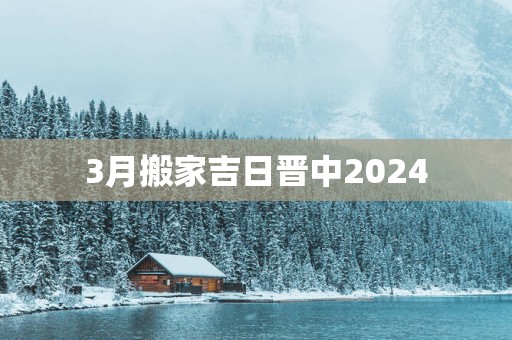3月搬家吉日晋中2025