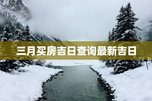 三月买房吉日查询最新吉日