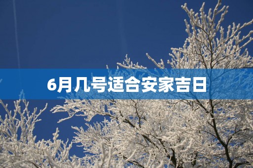 6月几号适合安家吉日