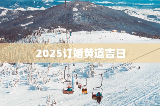 2025订婚黄道吉日