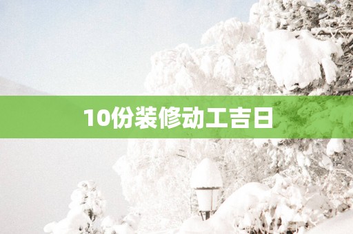 10份装修动工吉日
