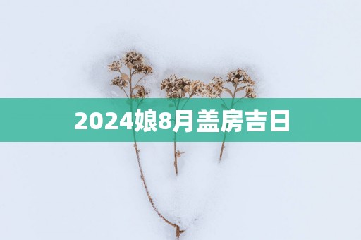 2025娘8月盖房吉日