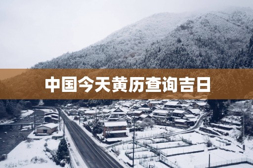 中国今天黄历查询吉日