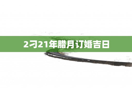 2刁21年腊月订婚吉日