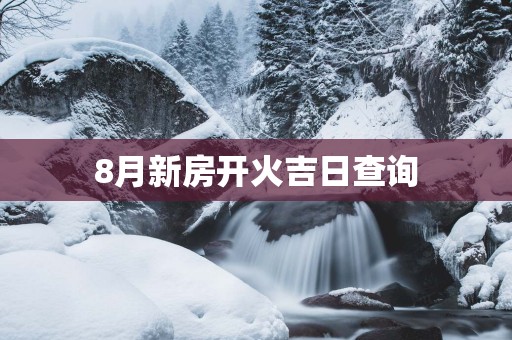 8月新房开火吉日查询