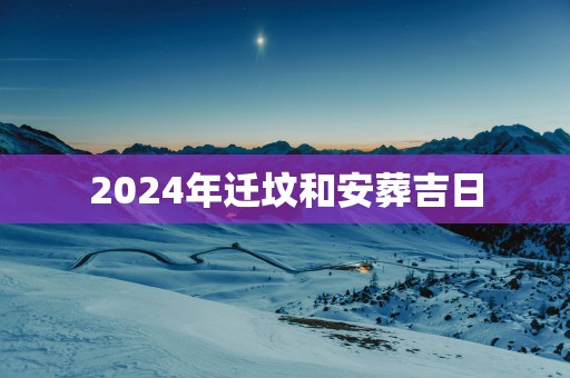 2025年迁坟和安葬吉日