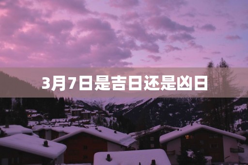 3月7日是吉日还是凶日