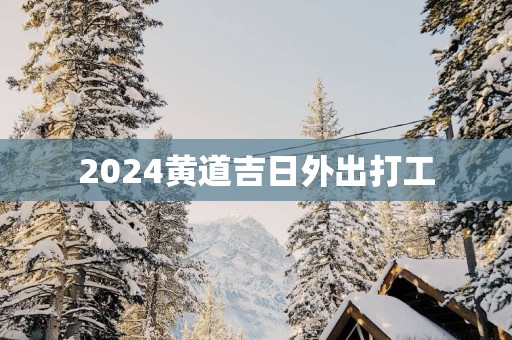 2025黄道吉日外出打工