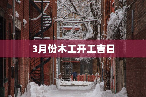 3月份木工开工吉日