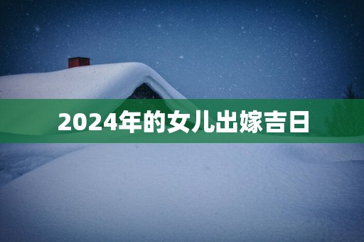 2025年的女儿出嫁吉日