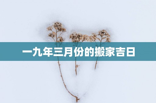 一九年三月份的搬家吉日