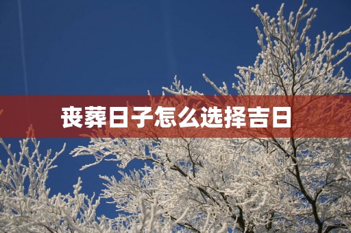 丧葬日子怎么选择吉日