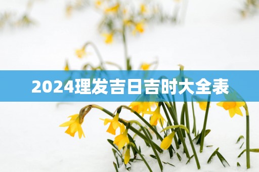 2025理发吉日吉时大全表