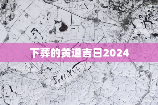 下葬的黄道吉日2025