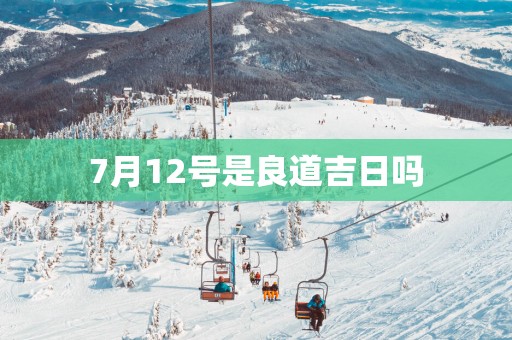 7月12号是良道吉日吗