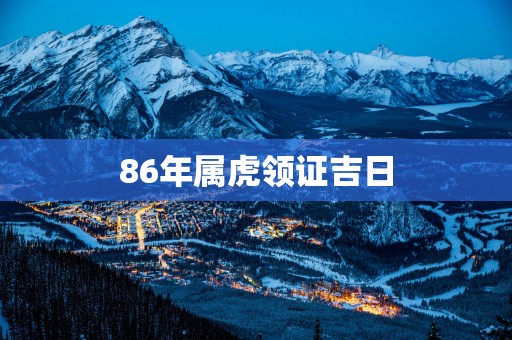 86年属虎领证吉日