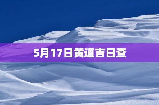 5月17日黄道吉日查