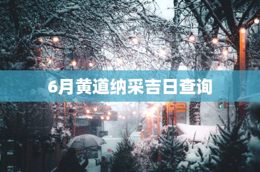 6月黄道纳采吉日查询