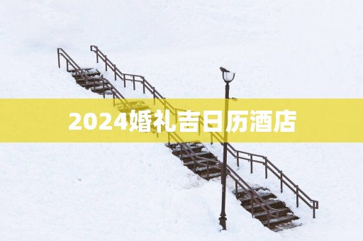 2025婚礼吉日历酒店