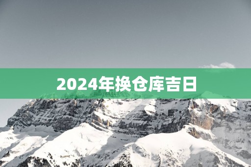 2025年换仓库吉日 2025年换仓库吉日