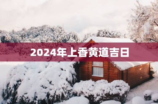 2025年上香黄道吉日