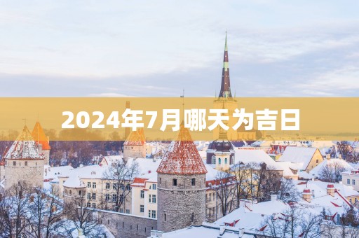 2025年7月哪天为吉日