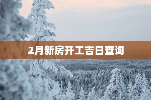 2月新房开工吉日查询